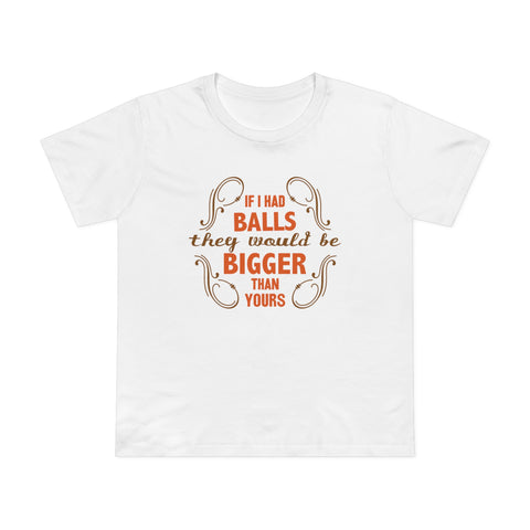 If I Had Balls They Would Be Bigger Than Yours - Women’s T-Shirt