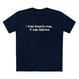 I Tried Sincerity Once... It Was Hilarious - Men’s T-Shirt