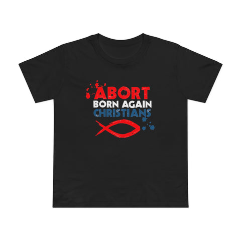 Abort Born Again Christians - Women’s T-Shirt