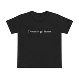 I Want To Go Home - Women’s T-Shirt