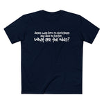 Jesus Was Born On Christmas And Died On Easter - What Are The Odds? - Men’s T-Shirt