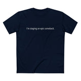 I'm Staging An Epic Comeback - Men’s T-Shirt