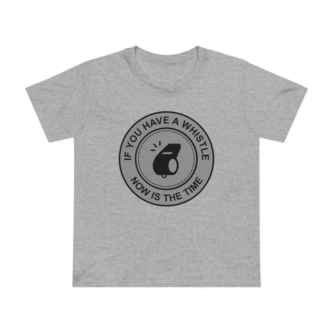 If You Have A Whistle Now Is The Time - Women’s T-Shirt