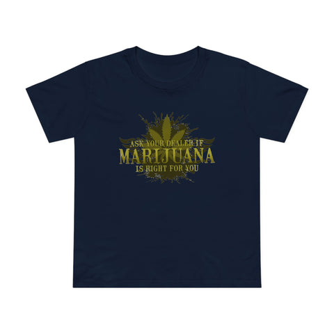 Ask Your Dealer If Marijuana Is Right For You - Women’s T-Shirt