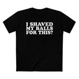 I Shaved My Balls For This? - Men’s T-Shirt