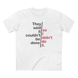 They Said It Couldn't Be Done - So I Didn't Do It. - Men’s T-Shirt