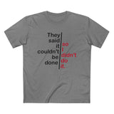 They Said It Couldn't Be Done - So I Didn't Do It. - Men’s T-Shirt