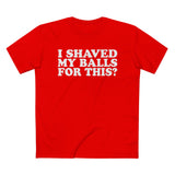 I Shaved My Balls For This? - Men’s T-Shirt