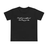 I Taught Your Girlfriend That Thing You Like - Women’s T-Shirt