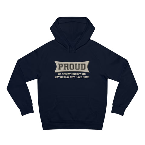 Proud Of Something My Kid May Or May Not Have Done - Hoodie