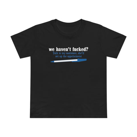 We Haven't Fucked? Talk To My Assistant She'll Set Up The Appointment - Women’s T-Shirt