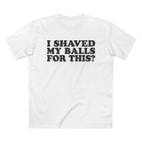 I Shaved My Balls For This? - Men’s T-Shirt