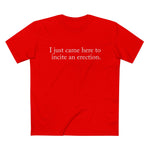 I Just Came Here To Incite An Erection - Men’s T-Shirt