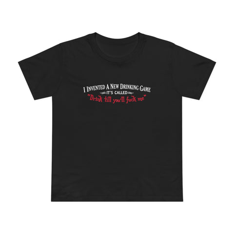 I Invented A New Drinking Game - It's Called Drink Till You'll Fuck Me - Women’s T-Shirt