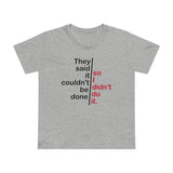 They Said It Couldn't Be Done - So I Didn't Do It. - Women’s T-Shirt