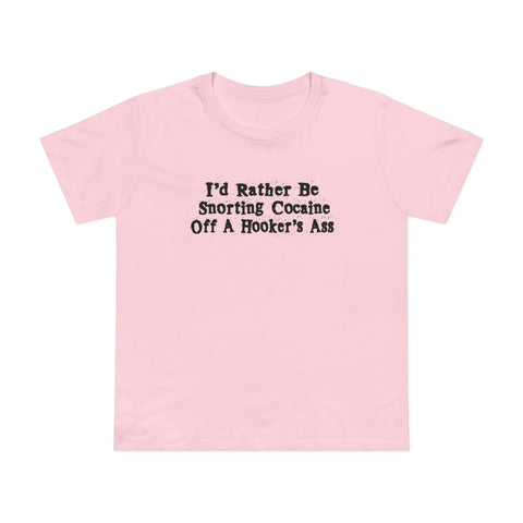 I'd Rather Be Snorting Cocaine Off A Hooker's Ass - Women’s T-Shirt