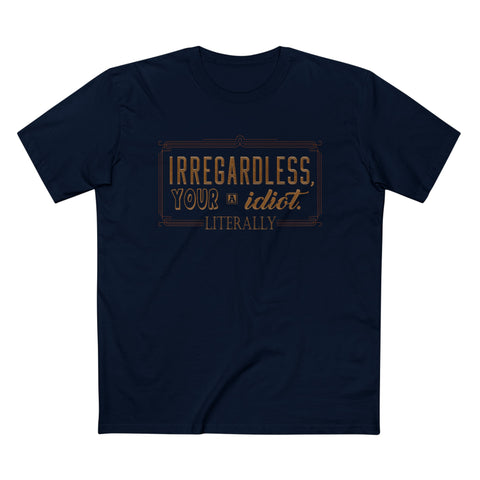 Irregardless Your A Idiot. Literally. - Men’s T-Shirt