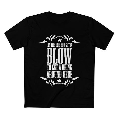 I'm The One You Gotta Blow To Get A Drink Around Here - Men’s T-Shirt