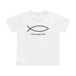 I Just Support Fish - Women’s T-Shirt