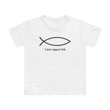 I Just Support Fish - Women’s T-Shirt