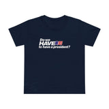 Do We Have To Have A President? - Women’s T-Shirt