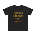 I Put The Lotion In The Basket On The First Date - Women’s T-Shirt