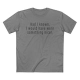 Had I Known I Would Have Worn Something Nicer. - Men’s T-Shirt