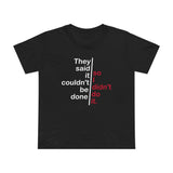 They Said It Couldn't Be Done - So I Didn't Do It. - Women’s T-Shirt