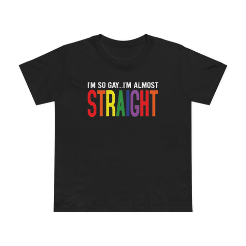 I'm So Gay I'm Almost Straight - Women’s T-Shirt