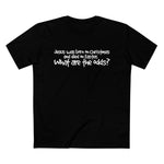 Jesus Was Born On Christmas And Died On Easter - What Are The Odds? - Men’s T-Shirt