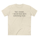 Had I Known I Would Have Worn Something Nicer. - Men’s T-Shirt