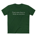 I Just Came Here To Incite An Erection - Men’s T-Shirt