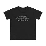 I Taught Christian Grey All That Shit - Women’s T-Shirt