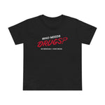 Who Needs Drugs?  No Seriously I Have Drugs - Women’s T-Shirt