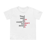 They Said It Couldn't Be Done - So I Didn't Do It. - Women’s T-Shirt