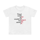 They Said It Couldn't Be Done - So I Didn't Do It. - Women’s T-Shirt