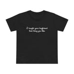 I Taught Your Boyfriend That Thing You Like - Women’s T-Shirt