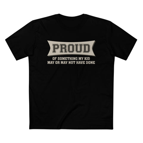 Proud Of Something My Kid May Or May Not Have Done - Men’s T-Shirt