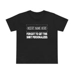 [Insert Name Here] Forgot To Get This Shirt Personalized - Women’s T-Shirt