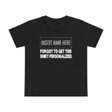 [Insert Name Here] Forgot To Get This Shirt Personalized - Women’s T-Shirt