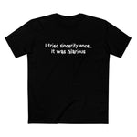 I Tried Sincerity Once... It Was Hilarious - Men’s T-Shirt