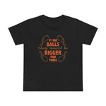 If I Had Balls They Would Be Bigger Than Yours - Women’s T-Shirt