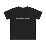 My Worst Decision Is Yet To Come. - Women’s T-Shirt