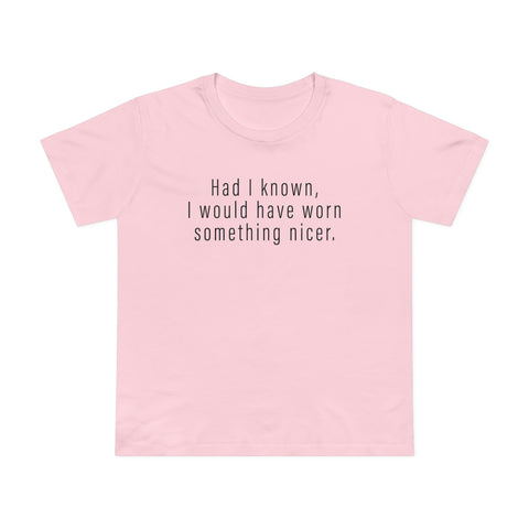 Had I Known I Would Have Worn Something Nicer. - Women’s T-Shirt