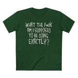 What The Fuck Am I Supposed To Be Doing Exactly? - Men’s T-Shirt