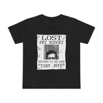 Lost Pet Midget Responds To The Name Tiny Jeff - Women’s T-Shirt