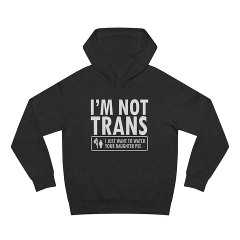 I'm Not Trans. I Just Want To Watch Your Daughter Pee. - Hoodie