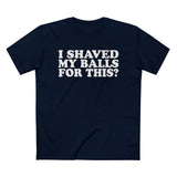 I Shaved My Balls For This? - Men’s T-Shirt