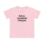 My Life Is A Very Complicated Drinking Game - Women’s T-Shirt