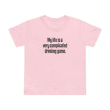 My Life Is A Very Complicated Drinking Game - Women’s T-Shirt